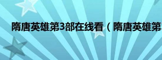 隋唐英雄第3部在线看（隋唐英雄第3部）
