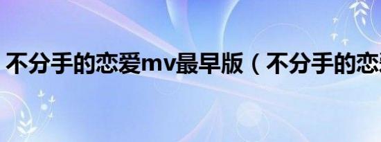 不分手的恋爱mv最早版（不分手的恋爱mv）