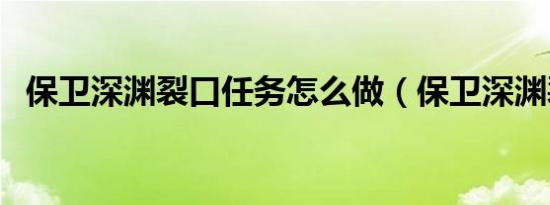 保卫深渊裂口任务怎么做（保卫深渊裂口）