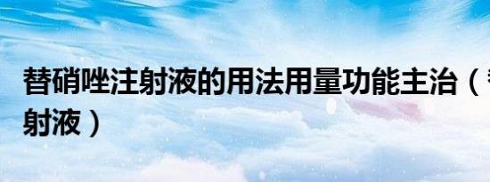替硝唑注射液的用法用量功能主治（替硝唑注射液）