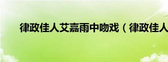 律政佳人艾嘉雨中吻戏（律政佳人3）