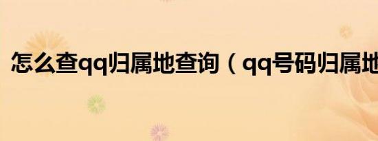 怎么查qq归属地查询（qq号码归属地查询）