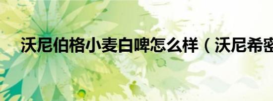 沃尼伯格小麦白啤怎么样（沃尼希密码）