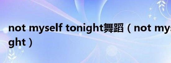 not myself tonight舞蹈（not myself tonight）