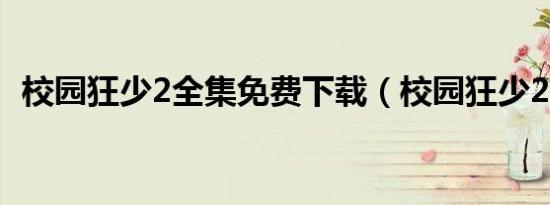 校园狂少2全集免费下载（校园狂少2全集）