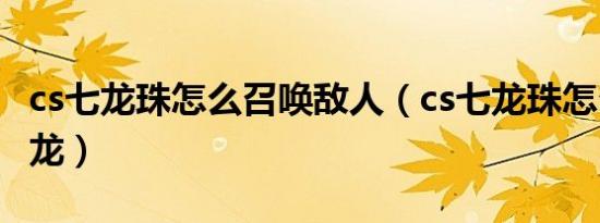cs七龙珠怎么召唤敌人（cs七龙珠怎么召唤神龙）