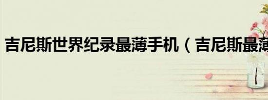 吉尼斯世界纪录最薄手机（吉尼斯最薄手机）