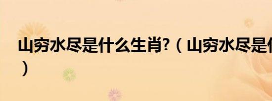 山穷水尽是什么生肖?（山穷水尽是什么生肖）