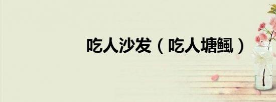 吃人沙发（吃人塘鲺）