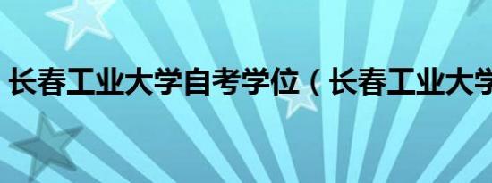 长春工业大学自考学位（长春工业大学自考）