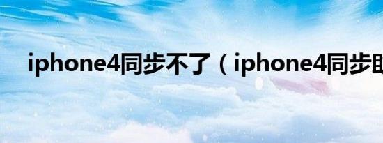 iphone4同步不了（iphone4同步助手）