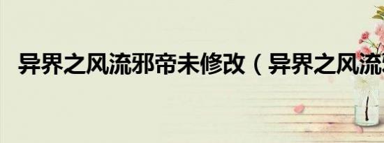 异界之风流邪帝未修改（异界之风流邪帝）