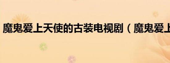 魔鬼爱上天使的古装电视剧（魔鬼爱上天使）