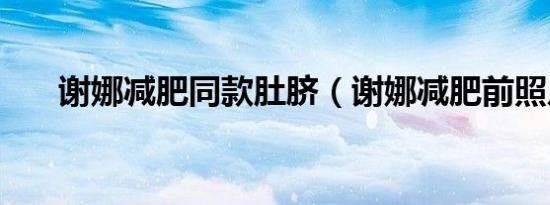 谢娜减肥同款肚脐（谢娜减肥前照片）