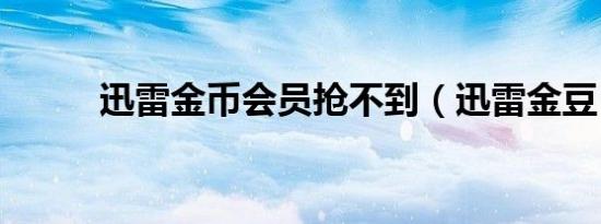 迅雷金币会员抢不到（迅雷金豆）