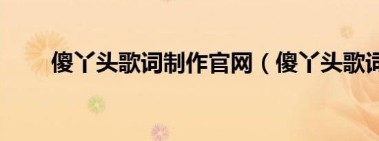 傻丫头歌词制作官网（傻丫头歌词）