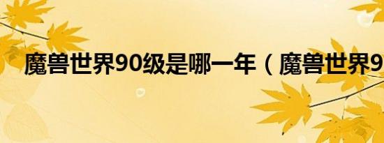 魔兽世界90级是哪一年（魔兽世界90级）