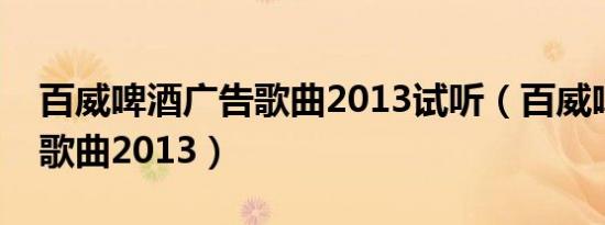 百威啤酒广告歌曲2013试听（百威啤酒广告歌曲2013）