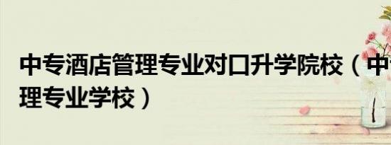 中专酒店管理专业对口升学院校（中专酒店管理专业学校）