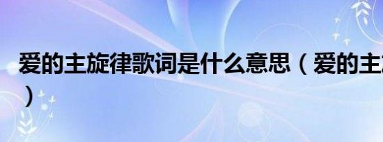爱的主旋律歌词是什么意思（爱的主旋律歌词）