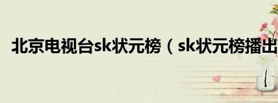 北京电视台sk状元榜（sk状元榜播出时间）
