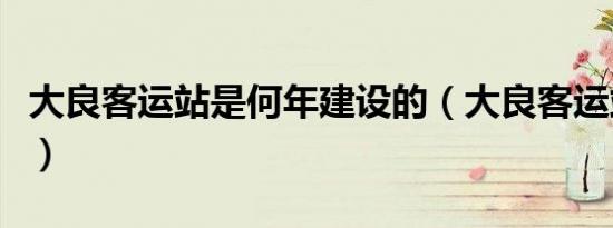 大良客运站是何年建设的（大良客运站时刻表）