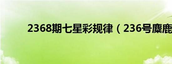 2368期七星彩规律（236号麋鹿）