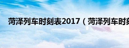 菏泽列车时刻表2017（菏泽列车时刻表）