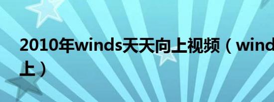 2010年winds天天向上视频（winds天天向上）