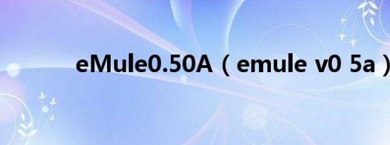 eMule0.50A（emule v0 5a）