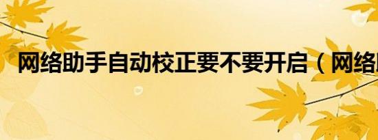 网络助手自动校正要不要开启（网络助手）