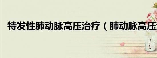 特发性肺动脉高压治疗（肺动脉高压治疗）