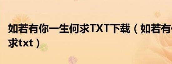 如若有你一生何求TXT下载（如若有你一生何求txt）