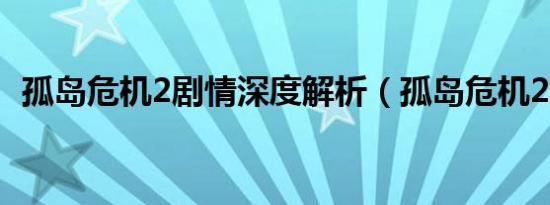 孤岛危机2剧情深度解析（孤岛危机2剧情）