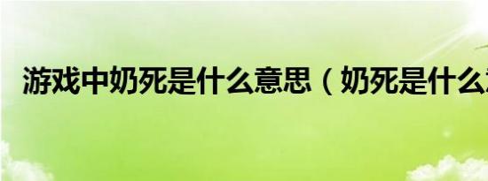 游戏中奶死是什么意思（奶死是什么意思）