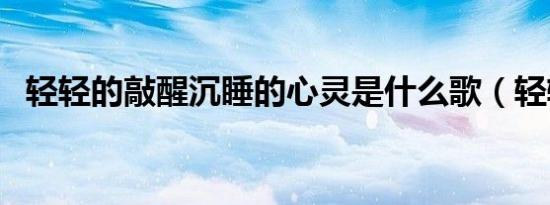 轻轻的敲醒沉睡的心灵是什么歌（轻轻的）