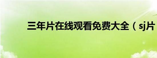 三年片在线观看免费大全（sj片）