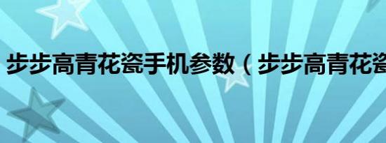 步步高青花瓷手机参数（步步高青花瓷手机）