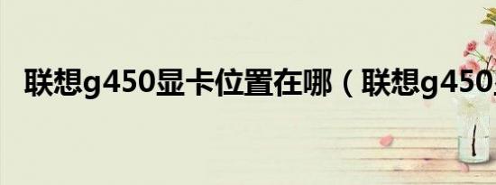 联想g450显卡位置在哪（联想g450显卡）