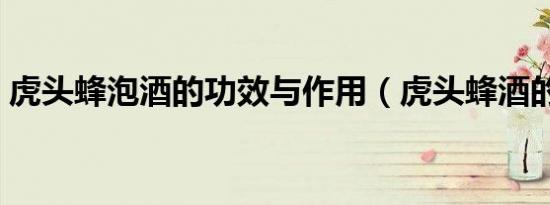 虎头蜂泡酒的功效与作用（虎头蜂酒的功效）
