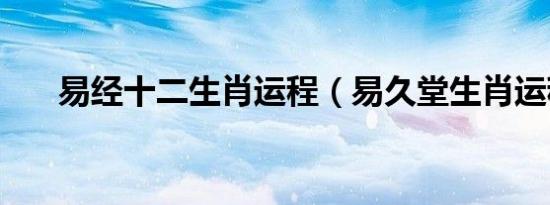 易经十二生肖运程（易久堂生肖运程）