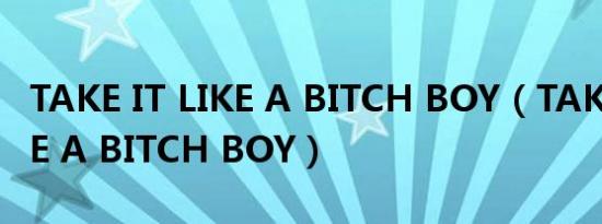 TAKE IT LIKE A BITCH BOY（TAKE IT LIKE A BITCH BOY）