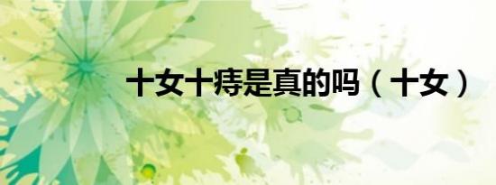十女十痔是真的吗（十女）