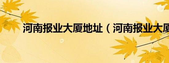 河南报业大厦地址（河南报业大厦）