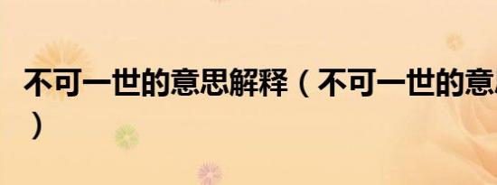 不可一世的意思解释（不可一世的意思是什么）