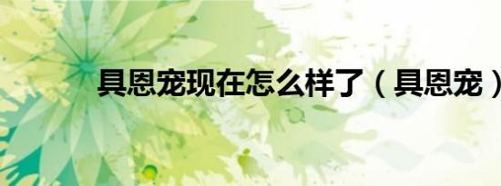 具恩宠现在怎么样了（具恩宠）