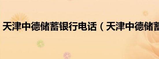 天津中德储蓄银行电话（天津中德储蓄银行）