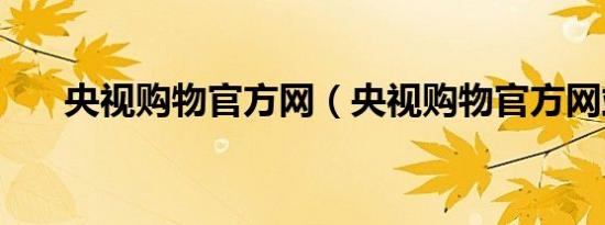 央视购物官方网（央视购物官方网站）