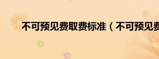 不可预见费取费标准（不可预见费）