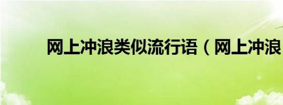 网上冲浪类似流行语（网上冲浪）